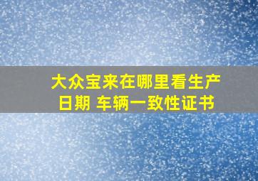 大众宝来在哪里看生产日期 车辆一致性证书